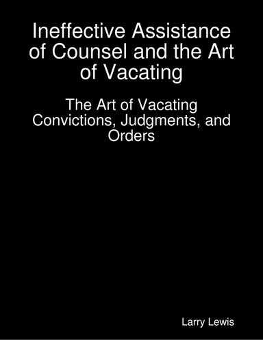  Ineffective Assistance of Counsel and the Art of Vacating -  The Art of Vacating Convictions, Judgments, and Orders