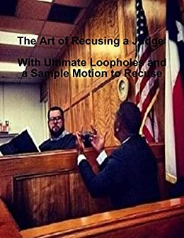 The Art of Recusing a Judge with Ultimate Loopholes and a Sample Motion to Recuse