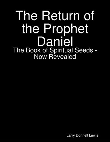 The Return of the Prophet Daniel   The Book of Spiritual Seeds Now Revealed